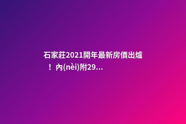 石家莊2021開年最新房價出爐！內(nèi)附296在售樓盤價格表